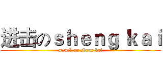 进击のｓｈｅｎｇ ｋａｉ (attack on sheng kai)