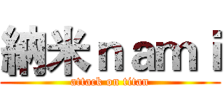 納米ｎａｍｉ (attack on titan)
