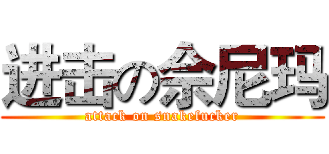 进击の佘尼玛 (attack on snakefucker)