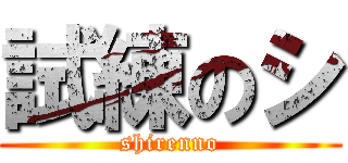 試練のシ (shirenno)