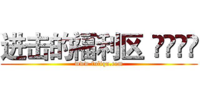 进击的福利区
				 (www.fuliqu.com)