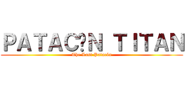 ＰＡＴＡＣÓＮ ＴＩＴＡＮ (The Last Patacón)