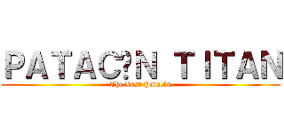 ＰＡＴＡＣÓＮ ＴＩＴＡＮ (The Last Patacón)