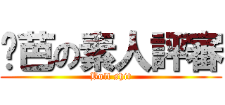 姬芭の素人評審 (Bull shit)