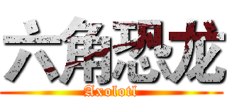 六角恐龙 (Axolotl)
