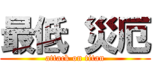最低 災厄 (attack on titan)
