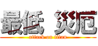 最低 災厄 (attack on titan)