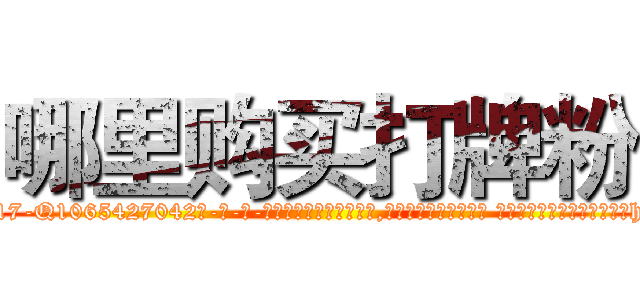 哪里购买打牌粉 (哪里购买打牌粉【电-话151x68344x817-Q1065427042元-吉-药-业】我们做的是长期生意,靠的是老客户长期支持 哪里购买打牌粉在发表了一篇http://sngk.net/z2if2B

参考消息网我们做的是长期生意,靠的是老客户长期支持也许我们早该意识到，就连鲍勃·霍斯金斯（金球奖戏剧类电影男主角 
)