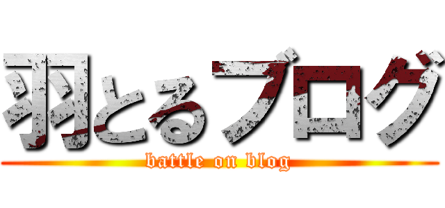 羽とるブログ (battle on blog)