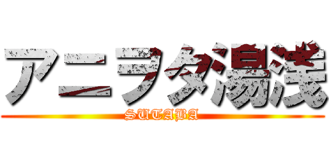 アニヲタ湯浅 (SUTABA)