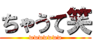 ちゃうて笑 (wwwwwww)