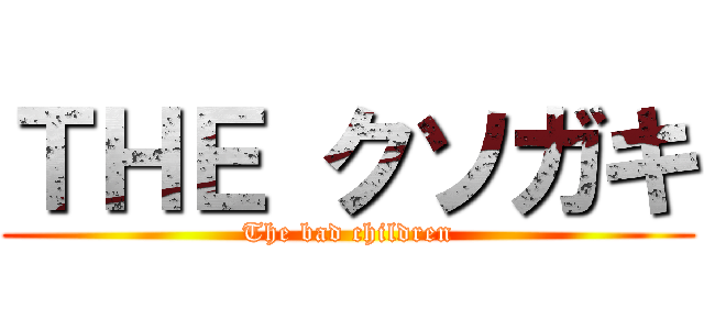 ＴＨＥ クソガキ (The bad children)