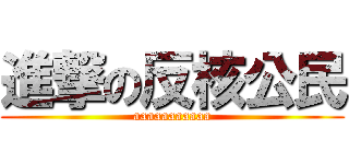 進撃の反核公民 (aaaaaaaaaaa)