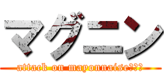 マグニン (attack on mayonnaise（？）)