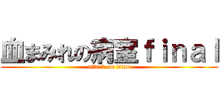 血まみれの病室ｆｉｎａｌ (attack on titan)