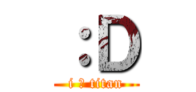 ：Ｄ (i ♥ titan)