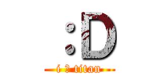 ：Ｄ (i ♥ titan)