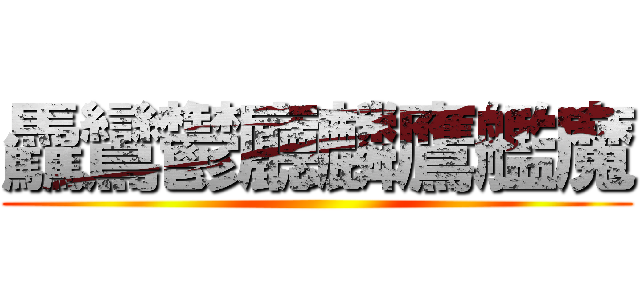 驫鸞鬱廳麟鷹艦魔 ()