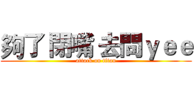 夠了 閉嘴 去問ｙｅｅ (attack on titan)