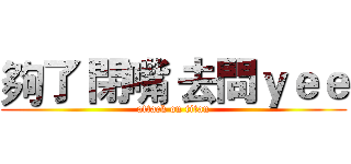 夠了 閉嘴 去問ｙｅｅ (attack on titan)