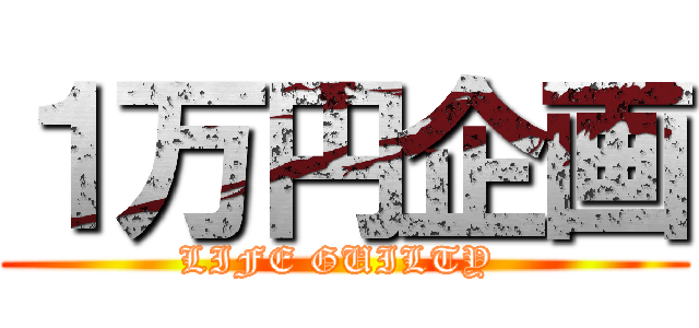 １万円企画 (LIFE GUILTY )
