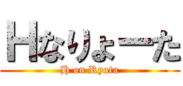 Ｈなりょーた (H on Ryota)