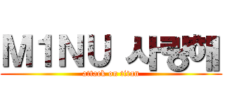Ｍ１ＮＵ 사랑해 (attack on titan)