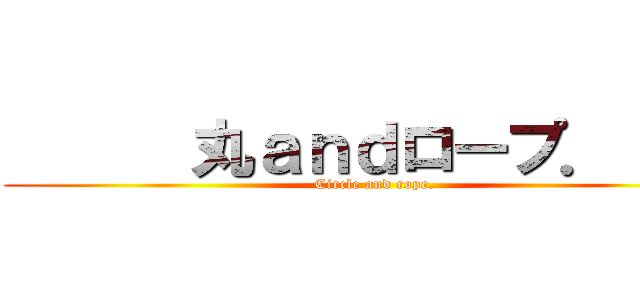      丸ａｎｄロープ．     (     Circle and rope.    )