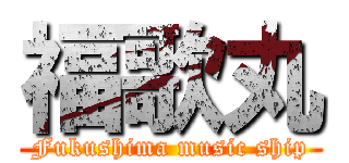 福歌丸 (Fukushima music ship)