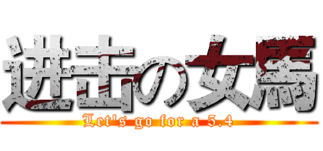 进击の女馬 (Let's go for a 5.4)