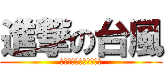 進撃の台風 (通り過ぎるな戻ってこい)