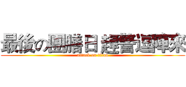 最後の團膳日 趕警逗陣來 (attack on titan)