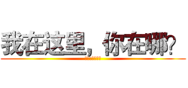 我在这里，你在哪？ (作者:我继续讲)