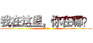 我在这里，你在哪？ (作者:我继续讲)