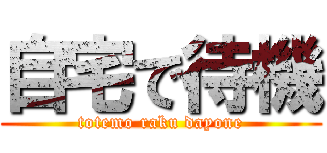 自宅で待機 (totemo raku dayone)