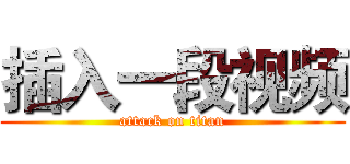插入一段视频 (attack on titan)