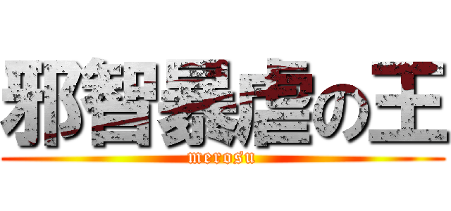 邪智暴虐の王 (merosu)