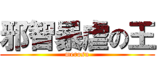 邪智暴虐の王 (merosu)