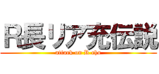 Ｒ長リア充伝説 (attack on R cho)