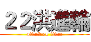 ２２洪進輪 (attack on titan)