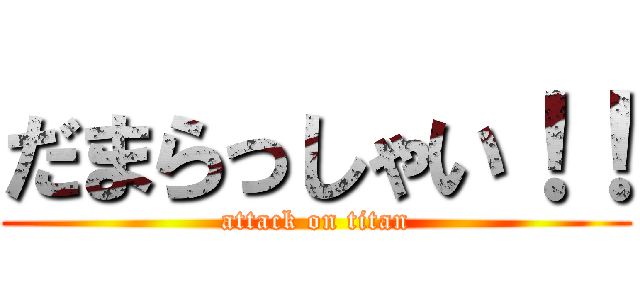 だまらっしゃい！！ (attack on titan)