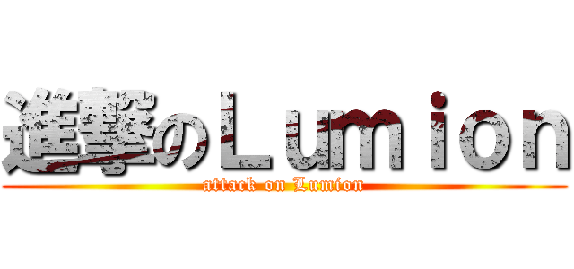 進撃のＬｕｍｉｏｎ (attack on Lumion)