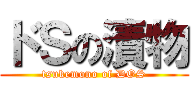 ドＳの漬物 (tsukemono of DOS)