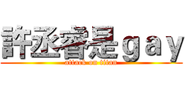 許丞睿是ｇａｙ (attack on titan)