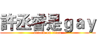 許丞睿是ｇａｙ (attack on titan)