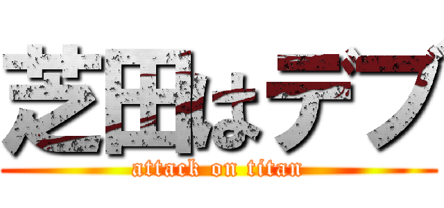 芝田はデブ (attack on titan)