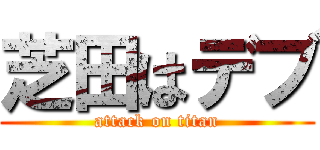 芝田はデブ (attack on titan)