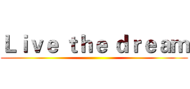 Ｌｉｖｅ ｔｈｅ ｄｒｅａｍ ()