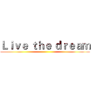 Ｌｉｖｅ ｔｈｅ ｄｒｅａｍ ()