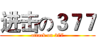 进击の３７７ (attack on 377)